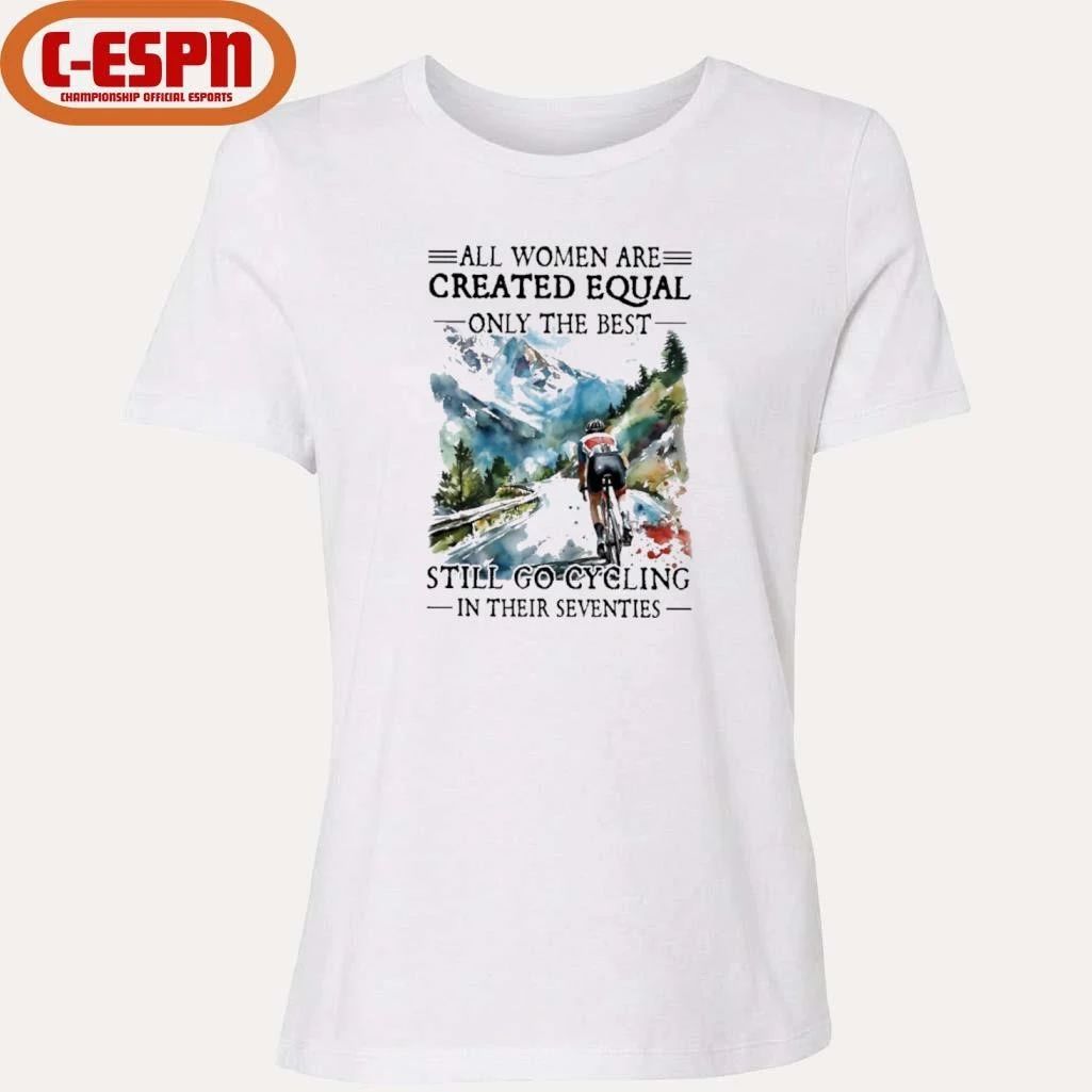 All Women Are Created Equal Only The Best Still Go Cycling In Their Seventies Shirt