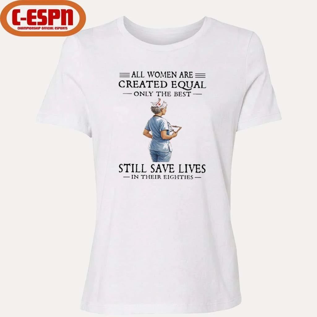 All Women Are Created Equal Only The Best Still Save Lives In Their Eighties Shirt