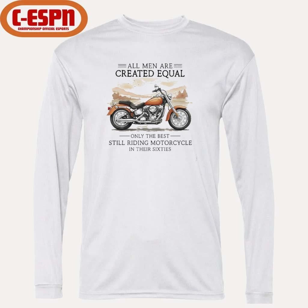 All Men Are Created Equal, Only The Best Still Riding Motorcycle In Their Sixties T-Shirt