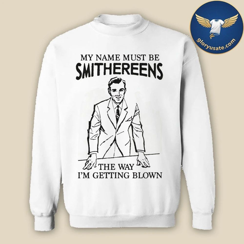 My Name Must Be Smithereens The Way I’m Getting Blown Shirt