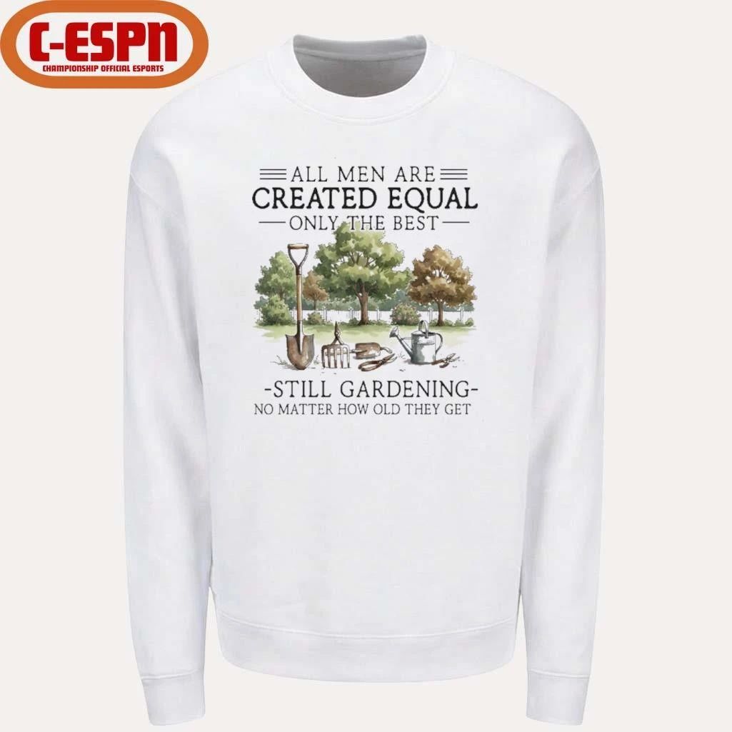 All Men Are Created Equal, Only The Best Still Gardening No Matter How Old They Get Shirt