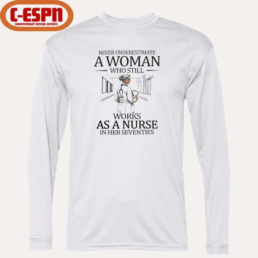 Never Underestimate A Woman Who Still Works As A Nurse In Her Seventies Shirt