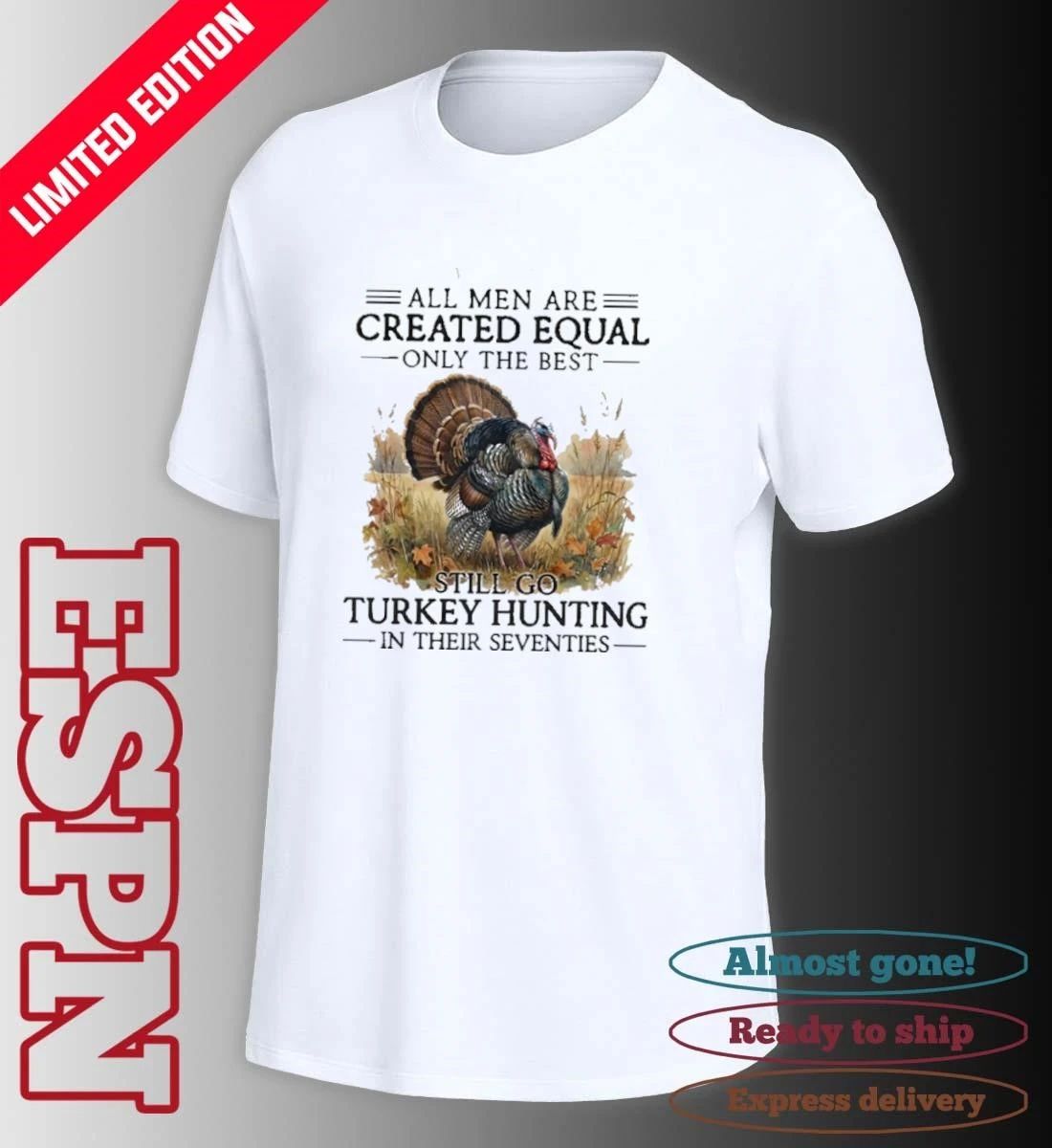 All Men Are Created Equal Only The Best Still Go Turkey Hunting In Their Seventies 70s Shirt