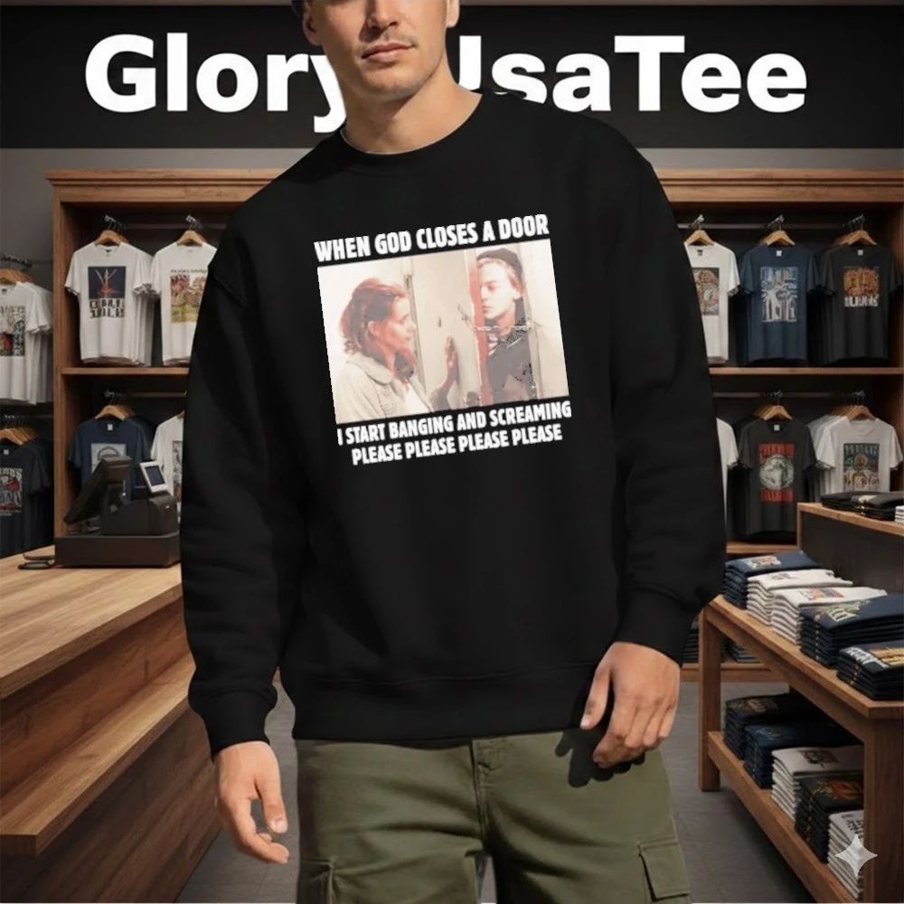 When God Closes A Door I Start Banging And Screaming Please Please Please Please Shirt
