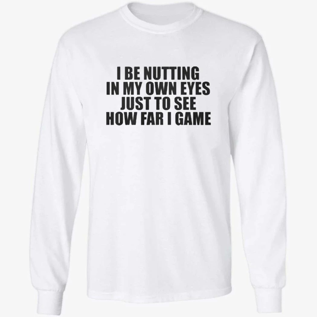 I Be Nutting In My Own Eyes Just To See How Far I Game T-Shirt