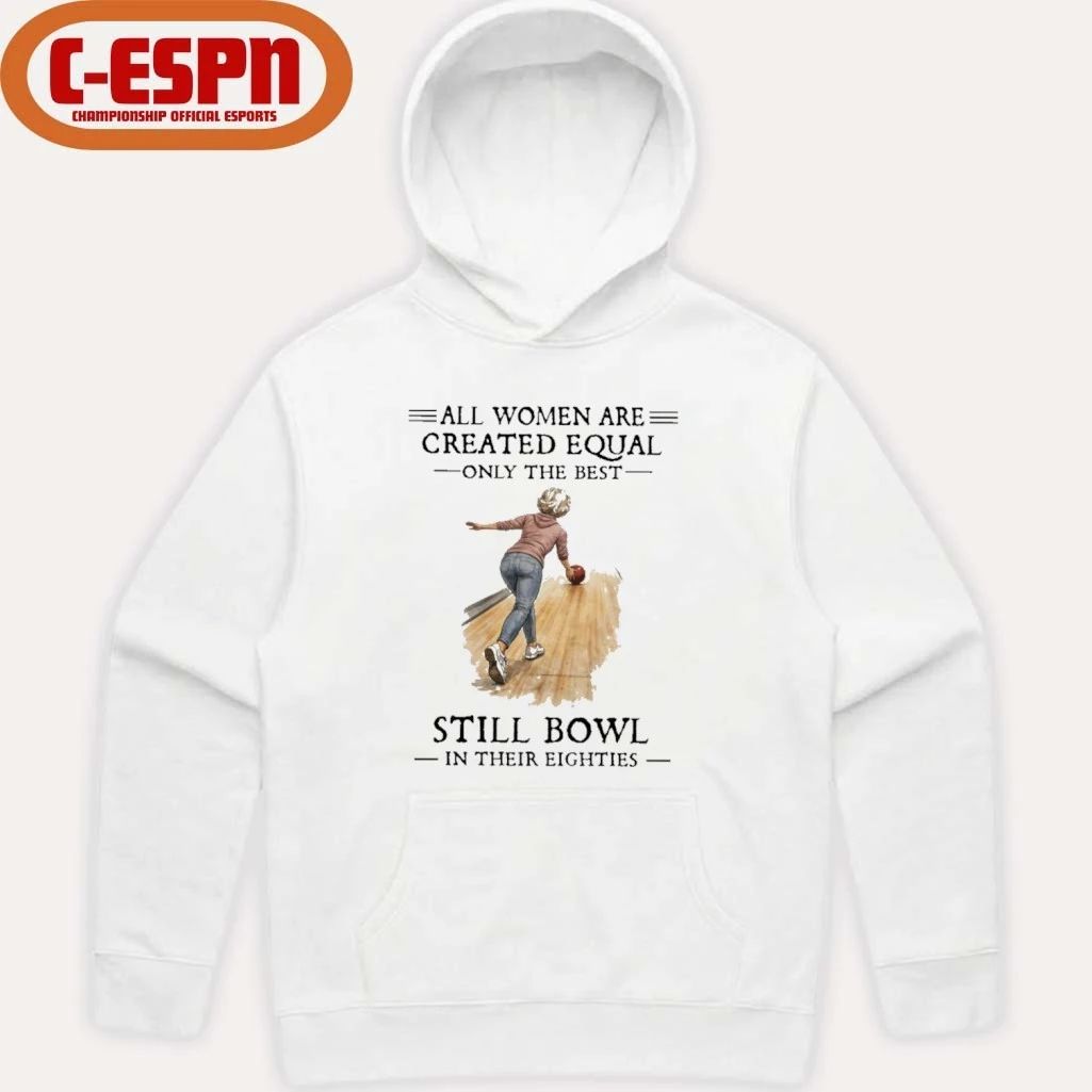 All Women Are Created Equal Only The Best Still Bowl In Their Eighties Shirt