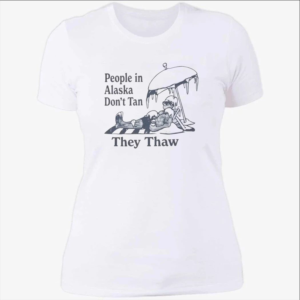 People in Alaska Don’t Tan They Thaw Shirt