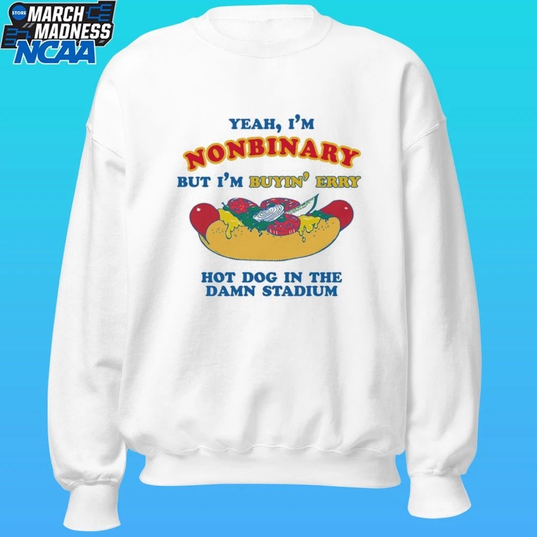 Yeah, I’m Nonbinary, But I’m Buyin’ Erry Hot Dog In The Stadium Shirt