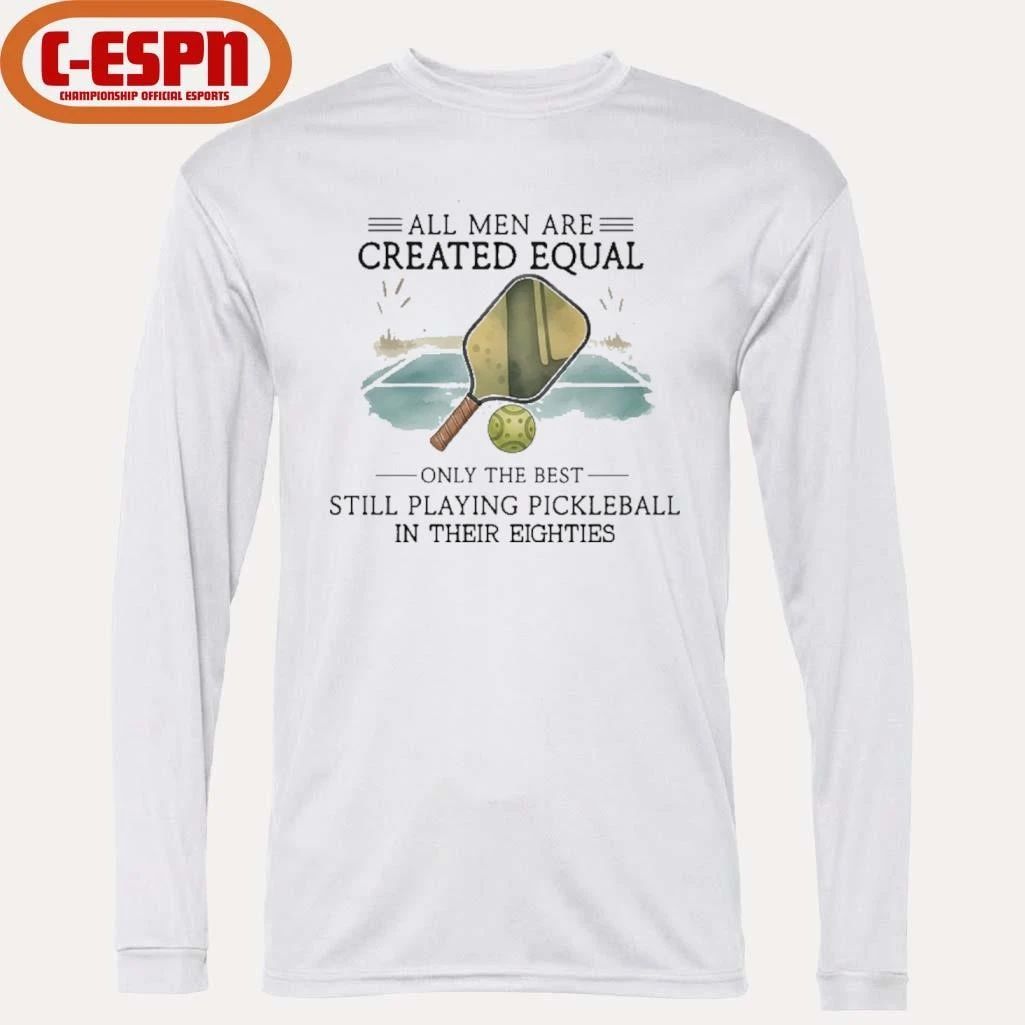 All Men Are Created Equal, Only The Best Still Playing Pickleball In Their Eighties T-Shirt
