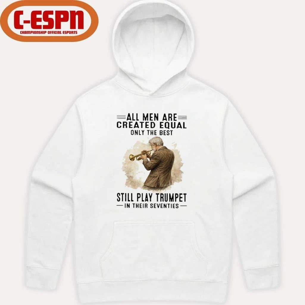 All Men Are Created Equal Only The Best Still Play Trumpet In Their Seventies Shirt