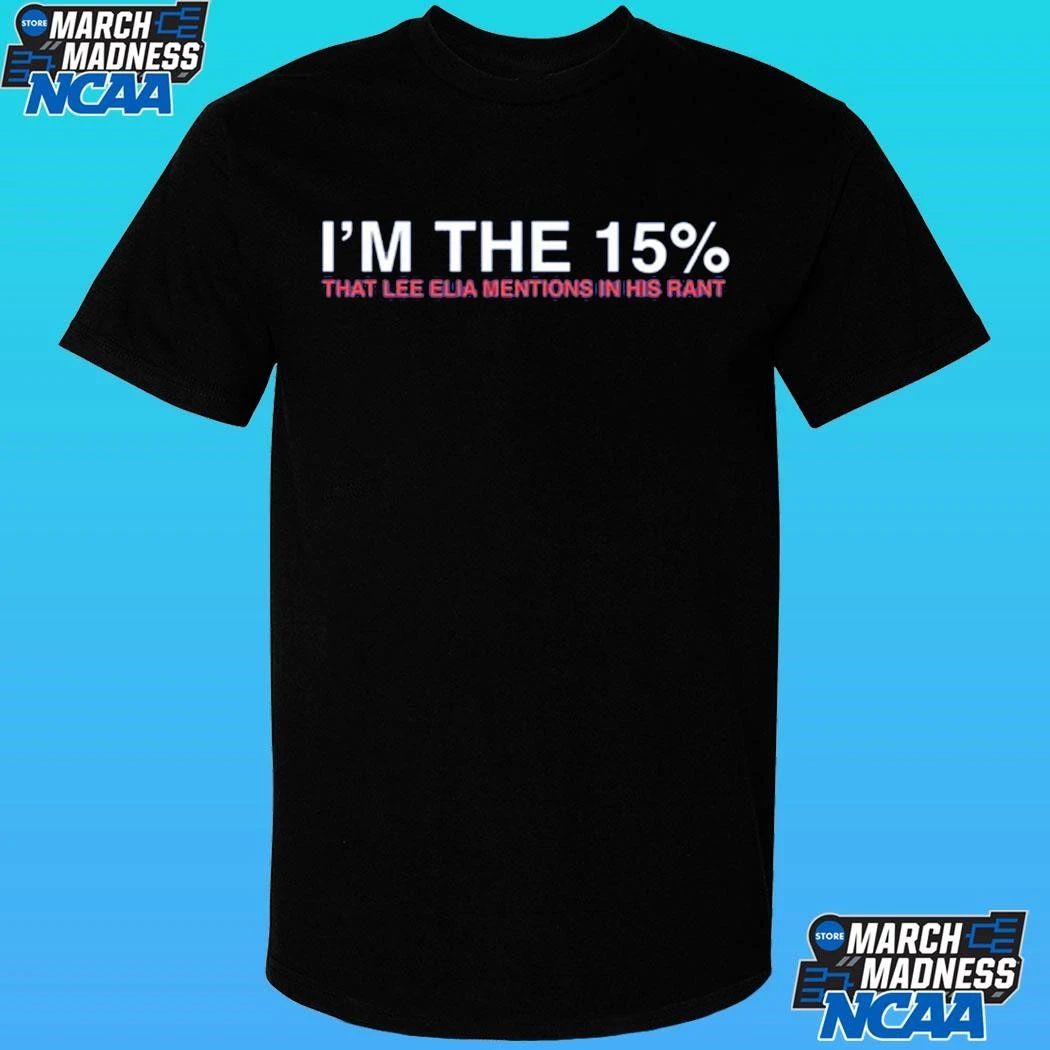I’m The 15% That Lee Elia Mentios In Has Rant Shirt