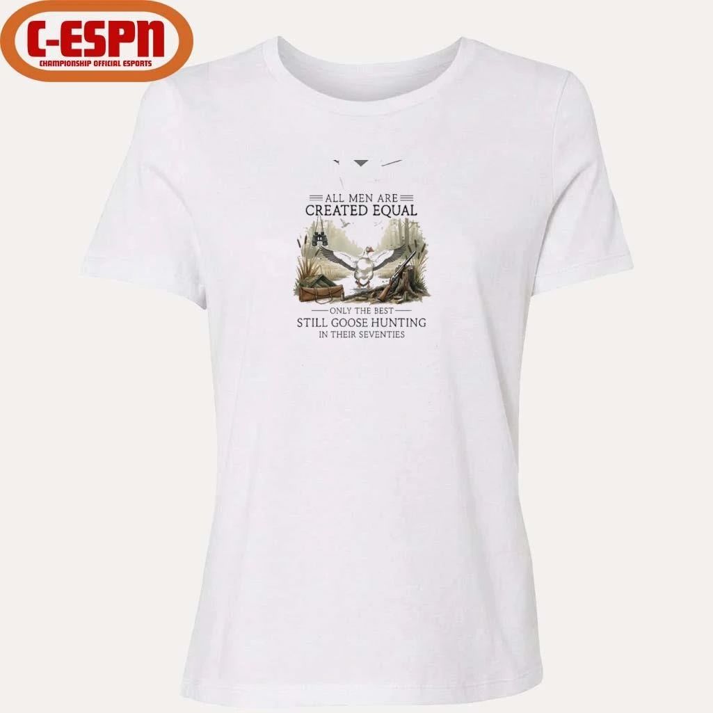 All Men Are Created Equal, Only The Best Still Goose Hunting In Their Seventies Shirt