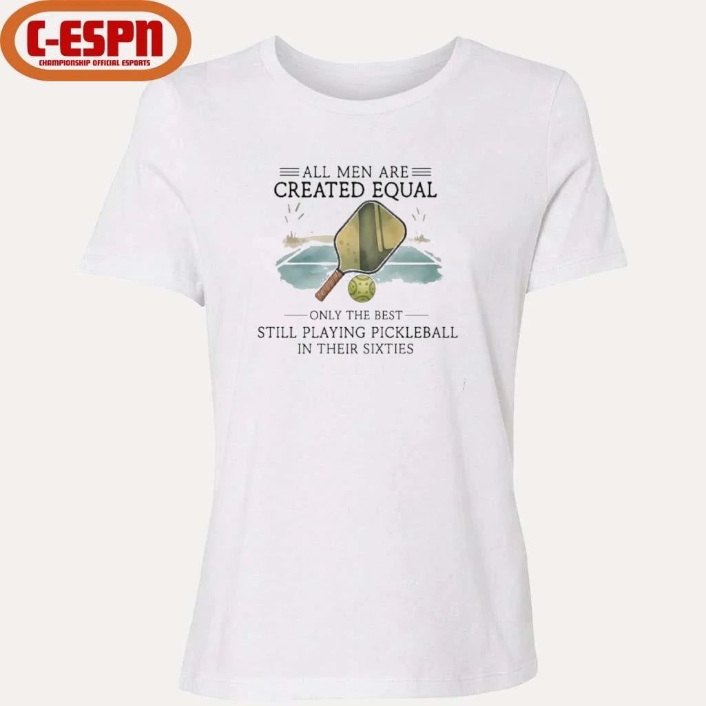 All Men Are Created Equal, Only The Best Still Playing Pickleball In Their Sixties T-Shirt