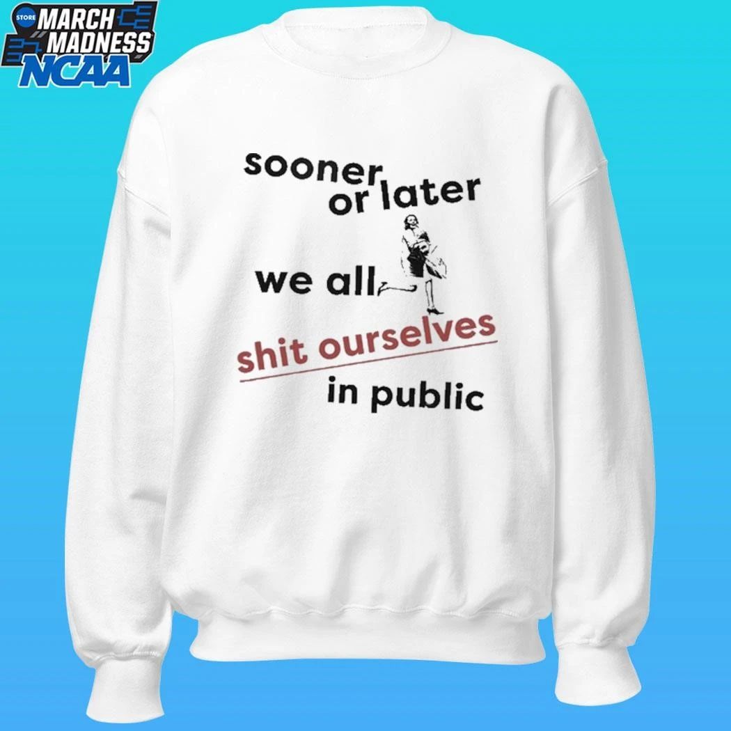 Sooner Or Later We All Shit Ourselves In Public Shirt