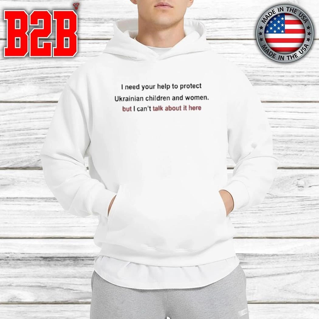 I need your help to protect Ukrainian women and children but I can’t talk about it here Shirt