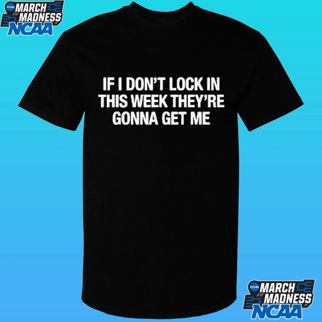 If I Don’t Lock In This Week They’re Gonna Get Me Shirt