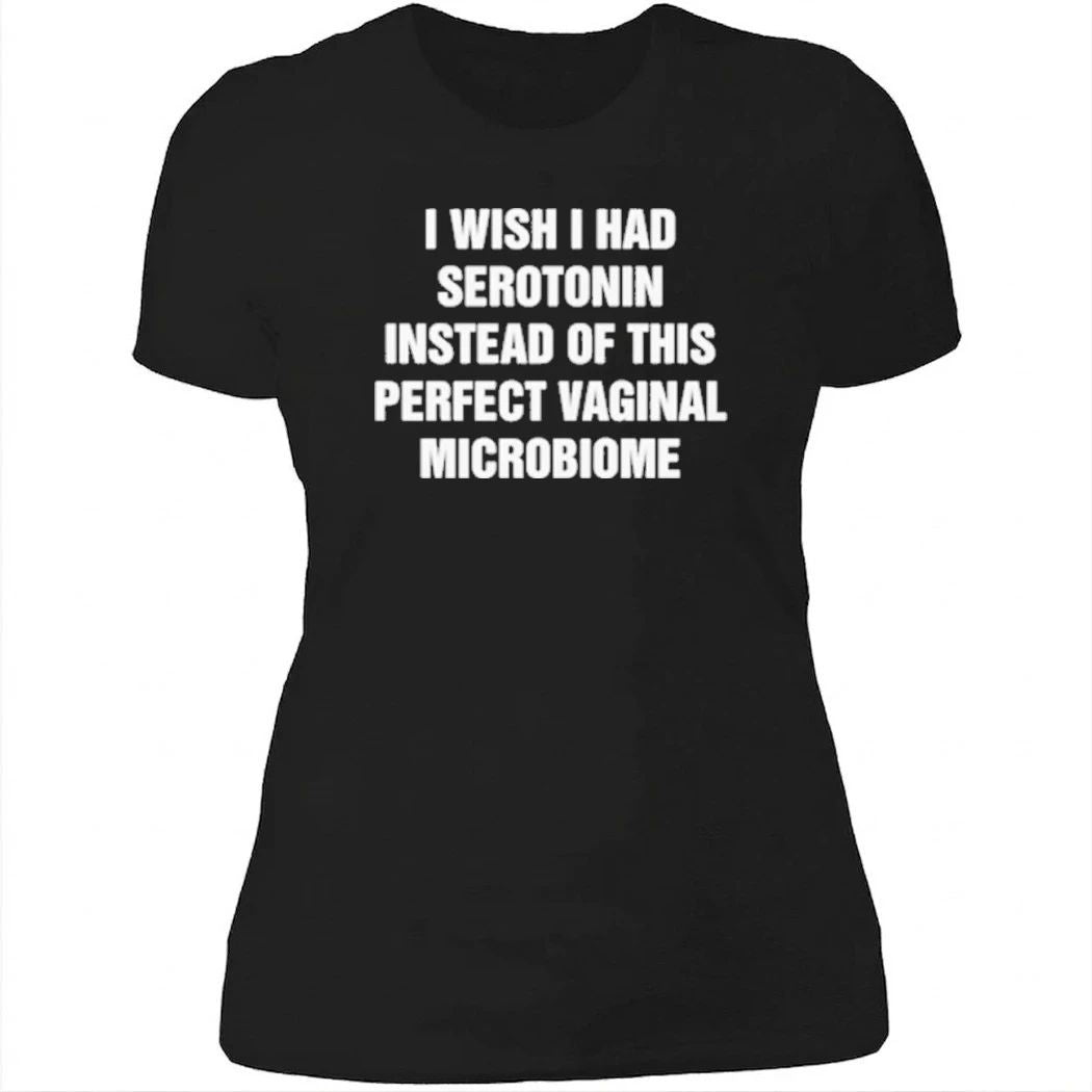 I Wish I Had Serotonin Instead Of This Perfect Vaginal Microbiome Shirt