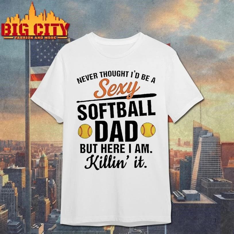 Never Thought Id Be A Sexy Softball Dad But Here I Am Killin It Graphic Shirt