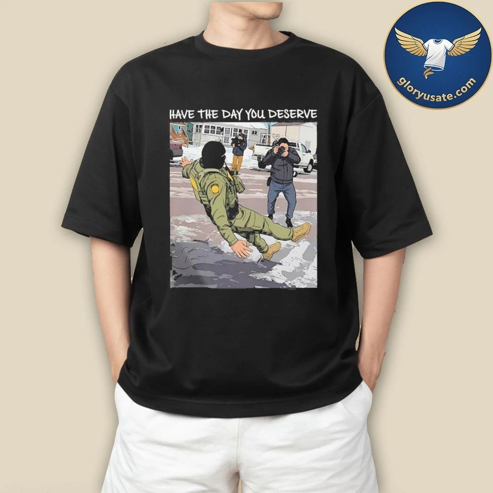 Have The Day You Deserve Anti ICE Shirt