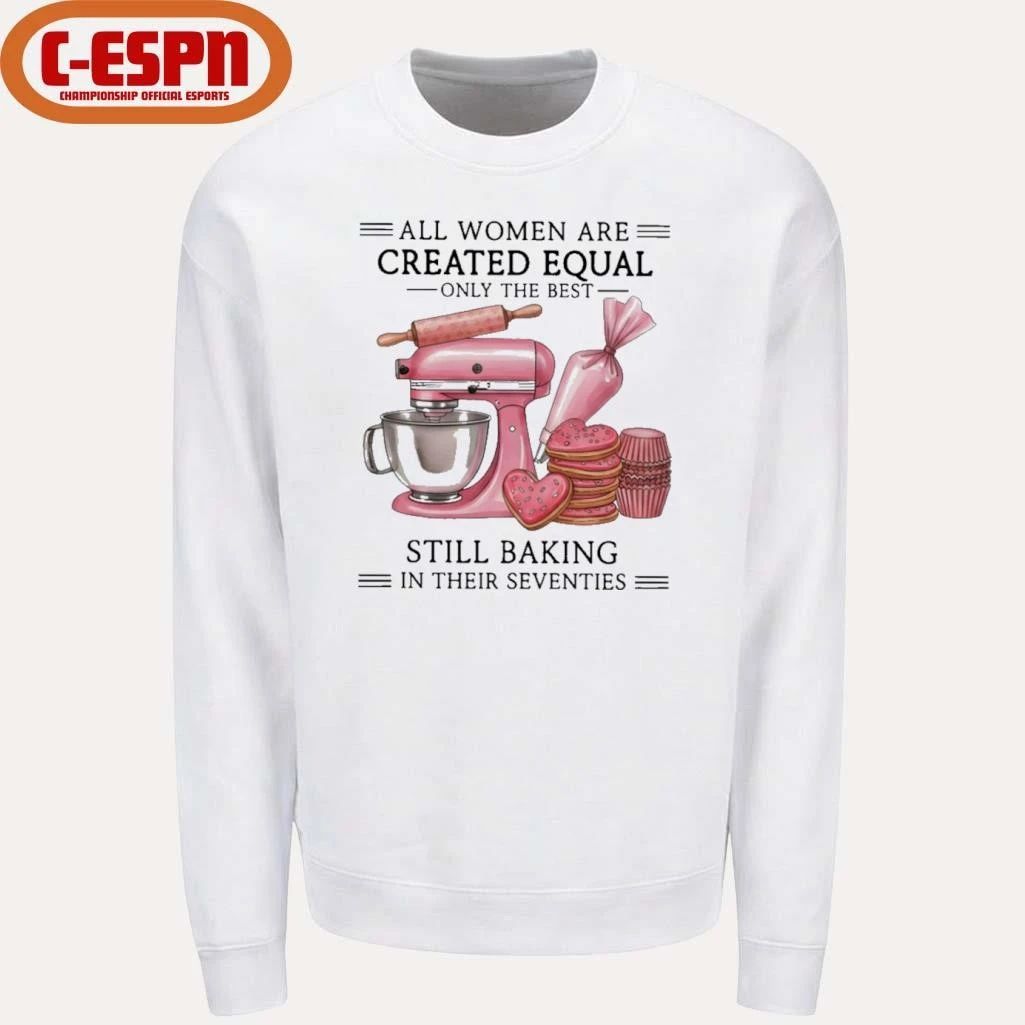 All Women Are Created Equal Only The Best Still Baking In Their Sixties Shirt