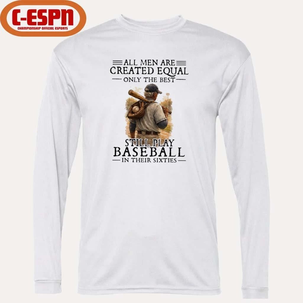 All Men Are Created Equal Only The Best Still Play Baseball In Their Sixties Shirt