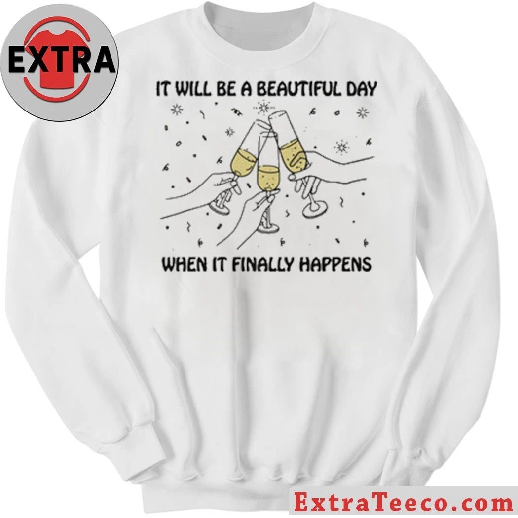 Original It Will Be A Beautiful Day When It Finally Happens Shirt