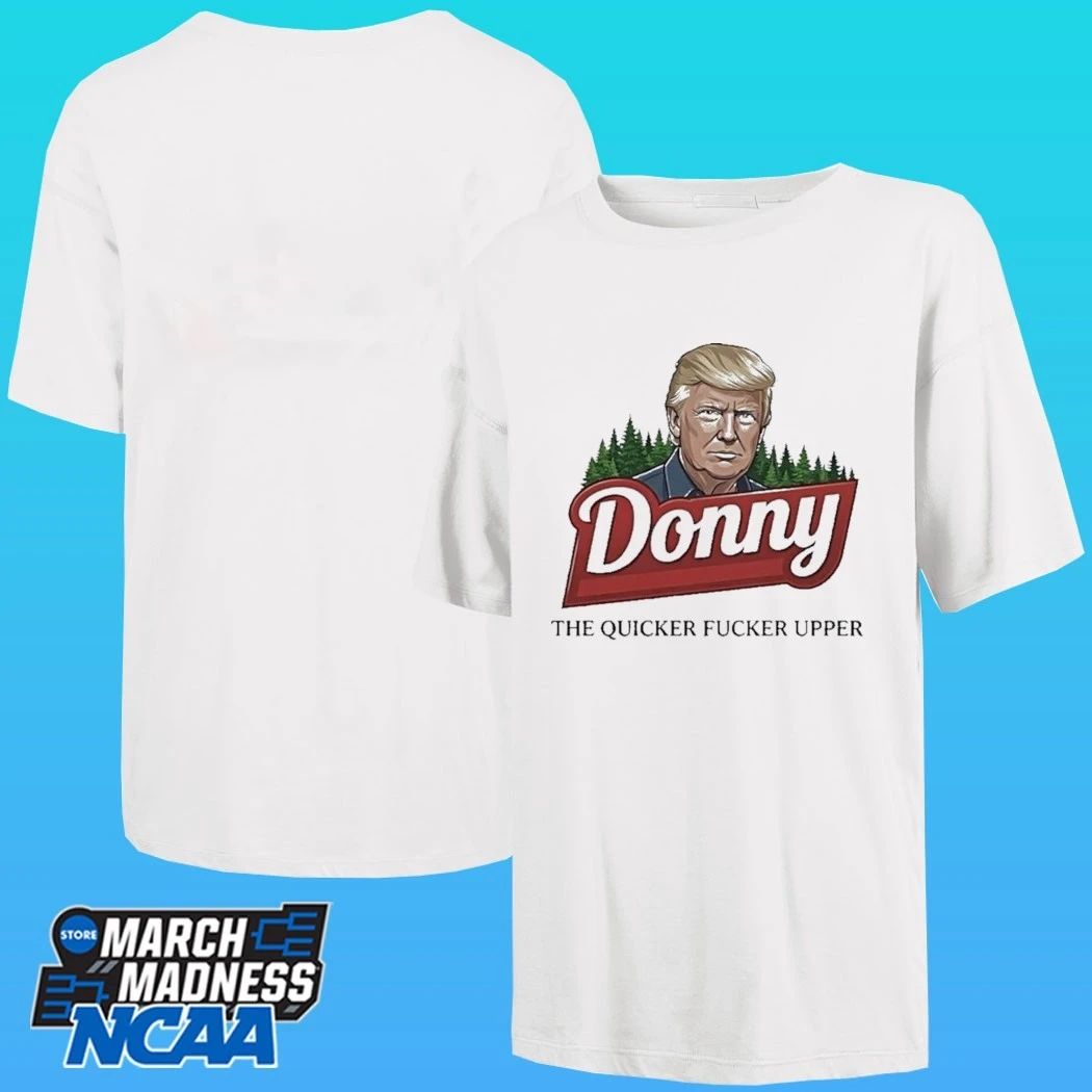 Trump Donny The Quicker Fucker Upper Shirt