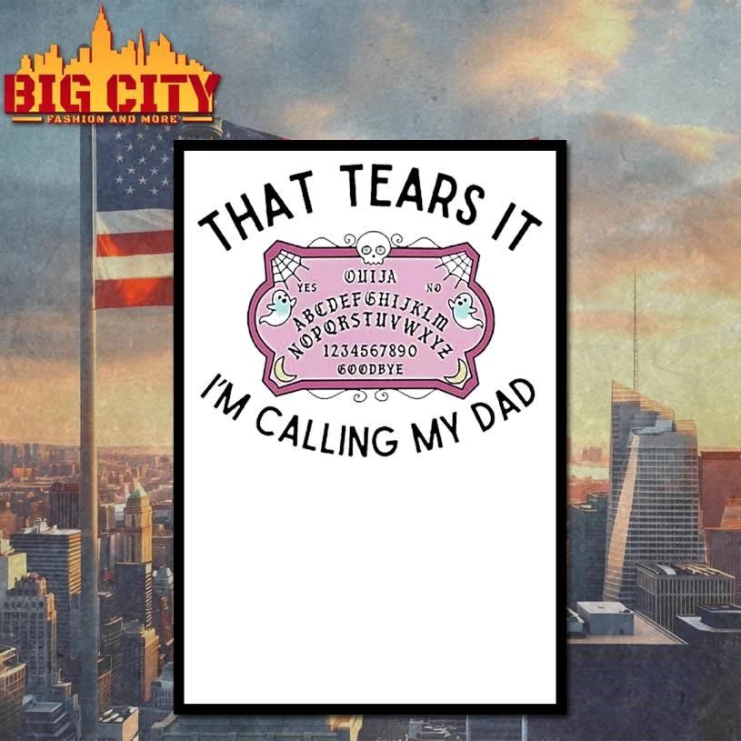 That Tears It Im Calling My Dad Shirt