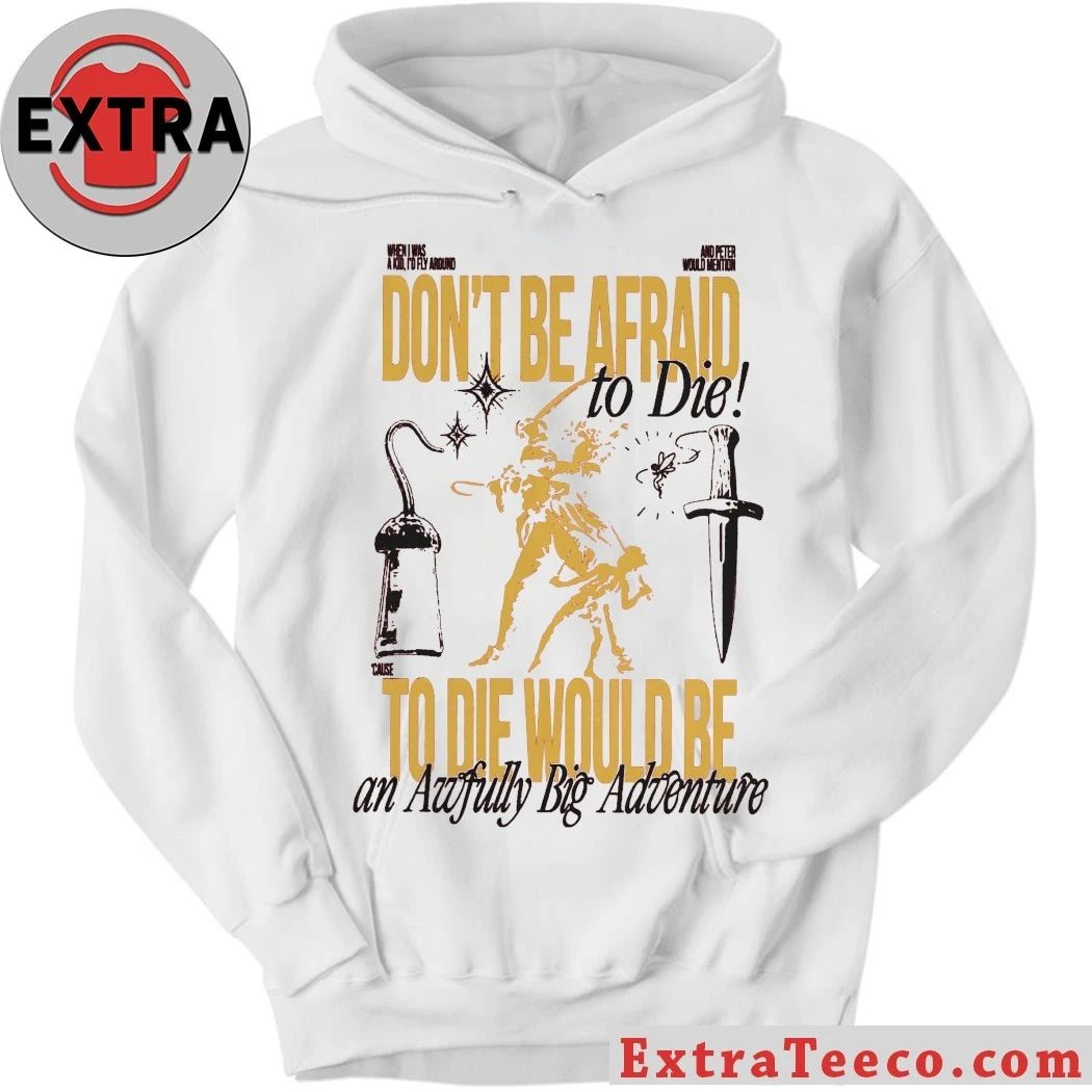 Don’t Be Afraid To Die To Die Would Be An Awfully Big Adventure Shirt