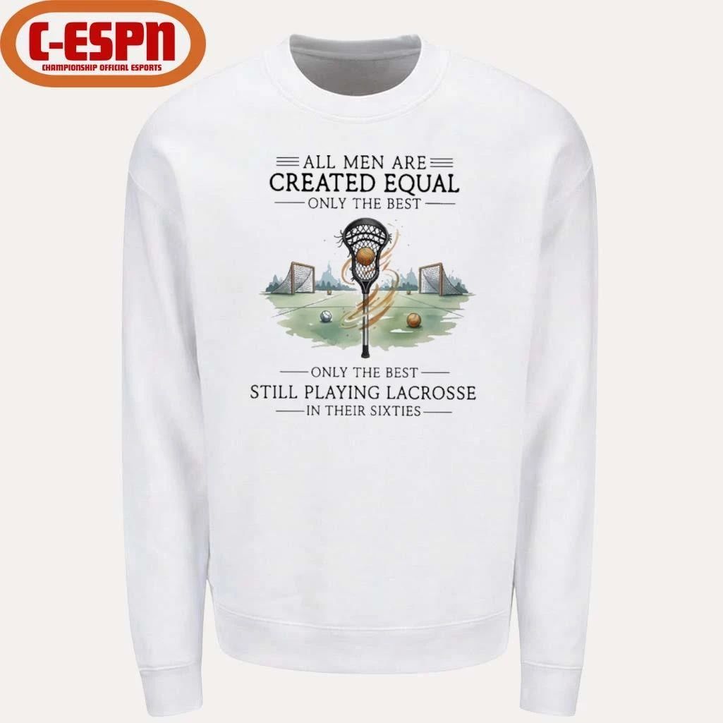 All Men Are Equal Only The Best Still Playing Lacrosse In Their Sixties Shirt