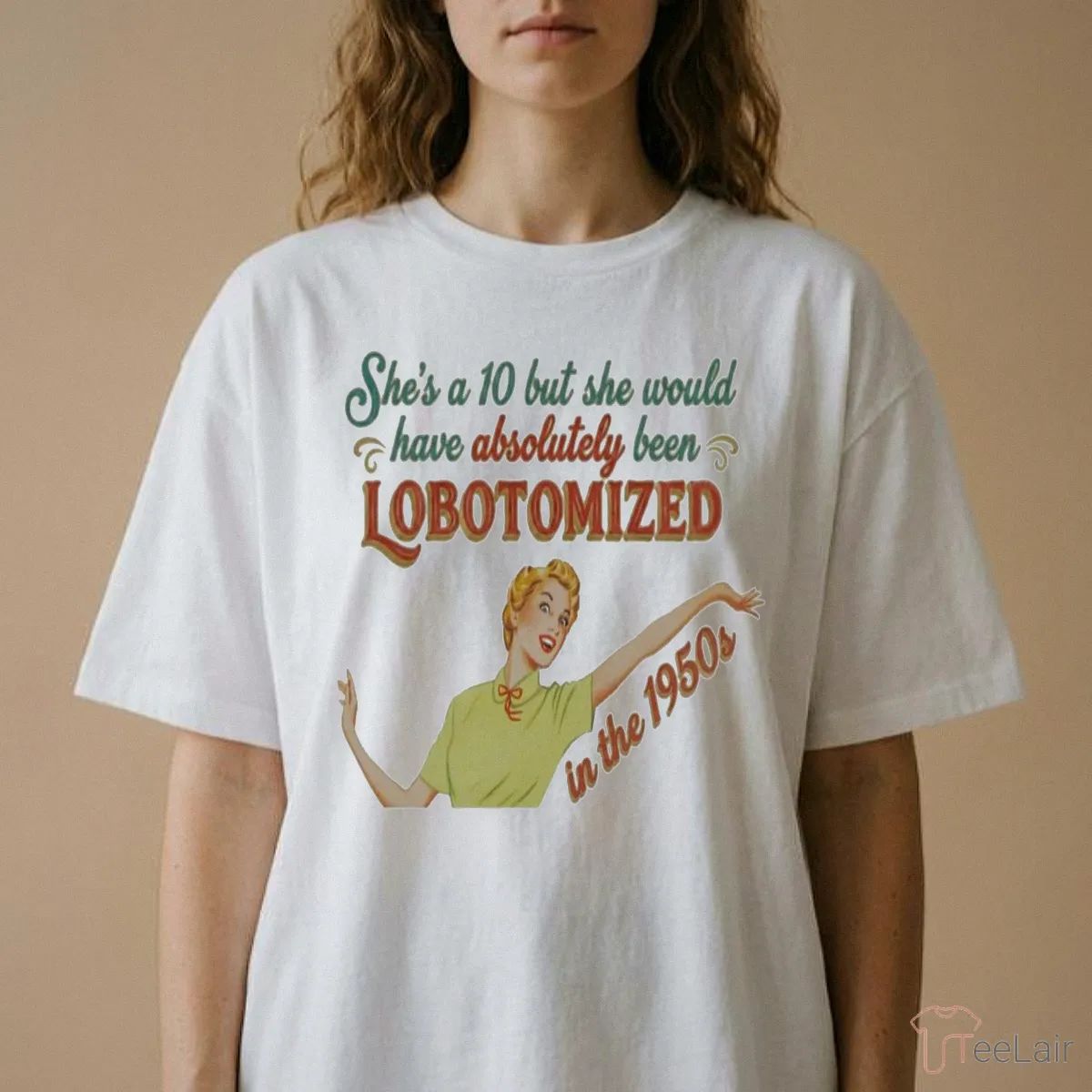 She’S A 10 But She Would Have Absolutely Been Lobotomized Shirt