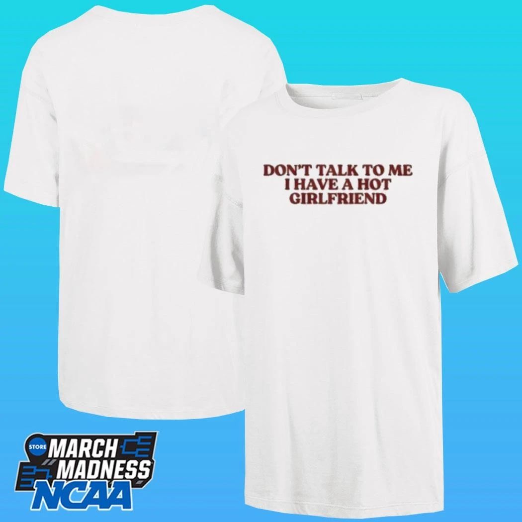 Don’t Talk To Me I Have A Hot Girlfriend Shirt
