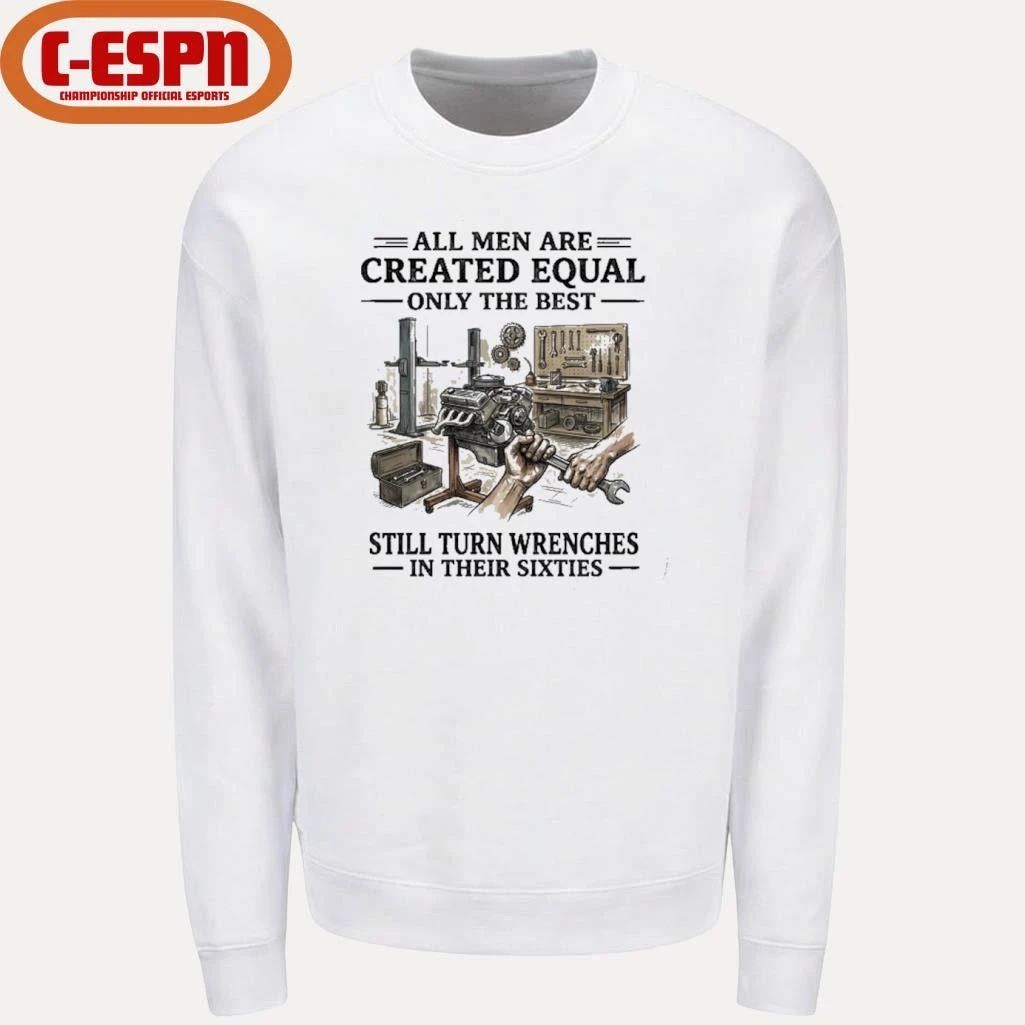 All Men Are Created Equal Only The Best Still Turn Wrenches In Their 60s T-Shirt