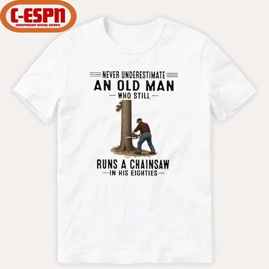 Never Underestimate An Old Man Who Still Runs A Chainsaw In His Eighties Shirt