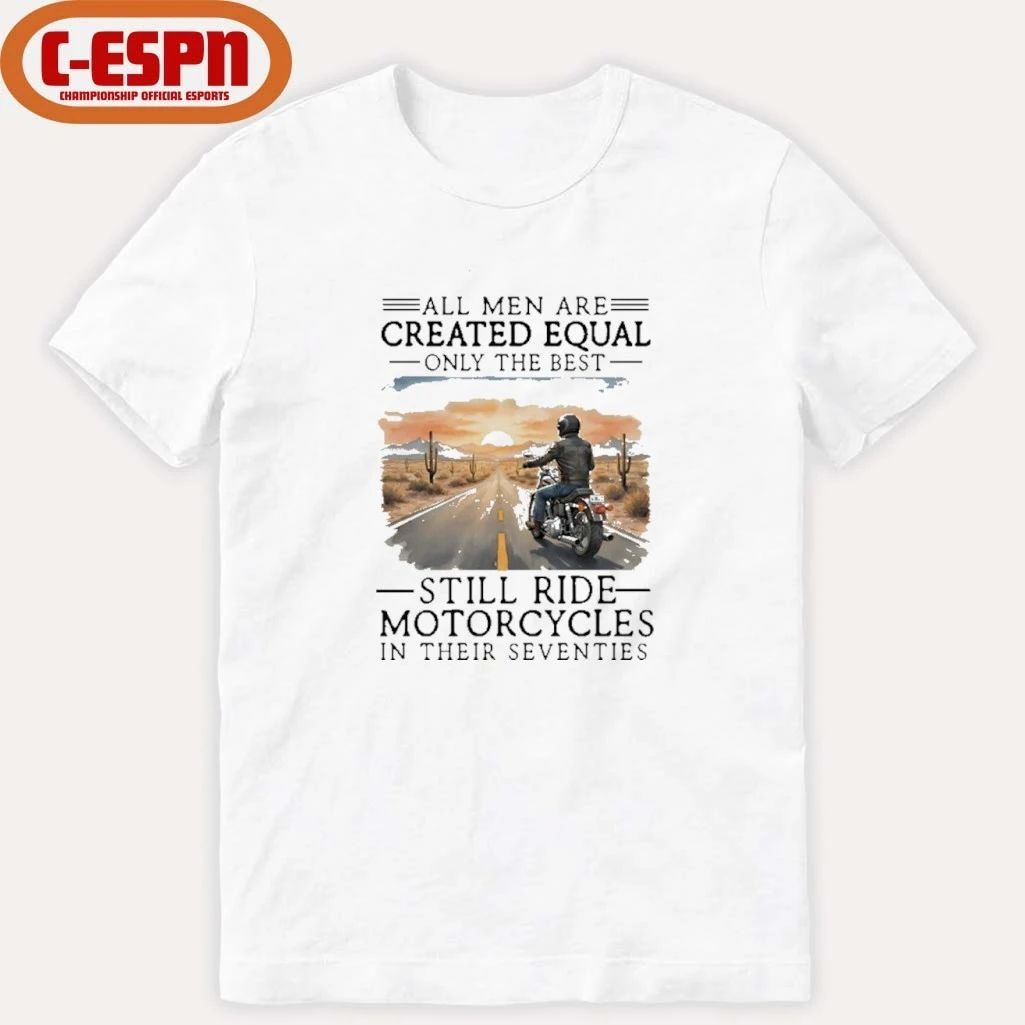 All Men Are Created Equal Only The Best Still Ride Motorcycles In Their Seventies Shirt