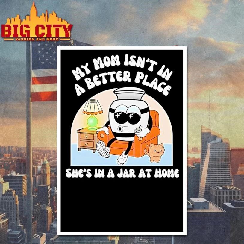 My Moms Not In A Better Place Shes In A Jar At Home Shirt