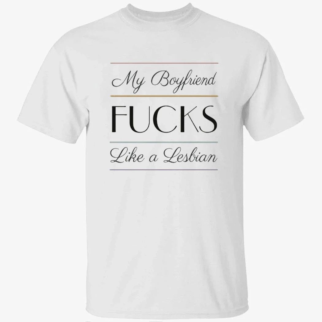 My Boyfriend Fucks Like A Lesbian Shirt