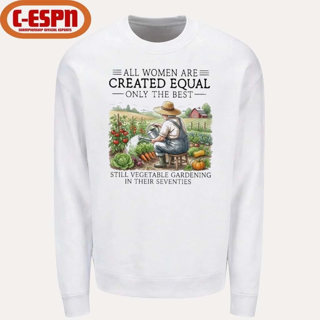 All Women Are Created Equal Only The Best Still Vegetable Gardening In Their Seventies Shirt