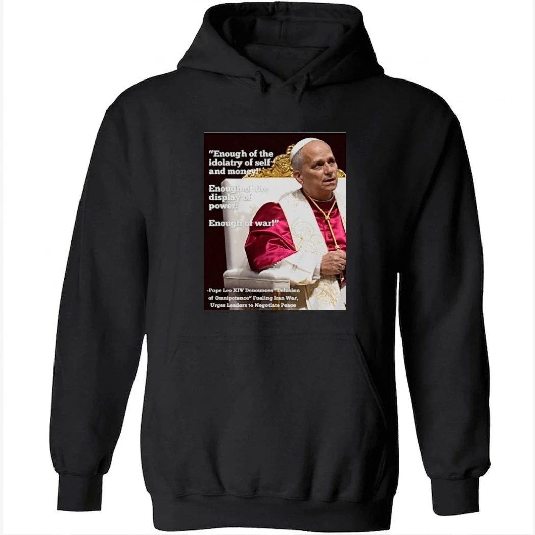 Enough Of The Idolatry Of Self And Money Enough Of The Display Of Power Enough Of War Pope Leo Xiv Shirt