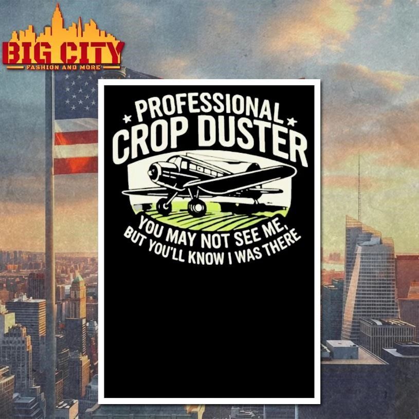 You May Not See Me But Youll Know I Was There Professional Crop Duster Shirt