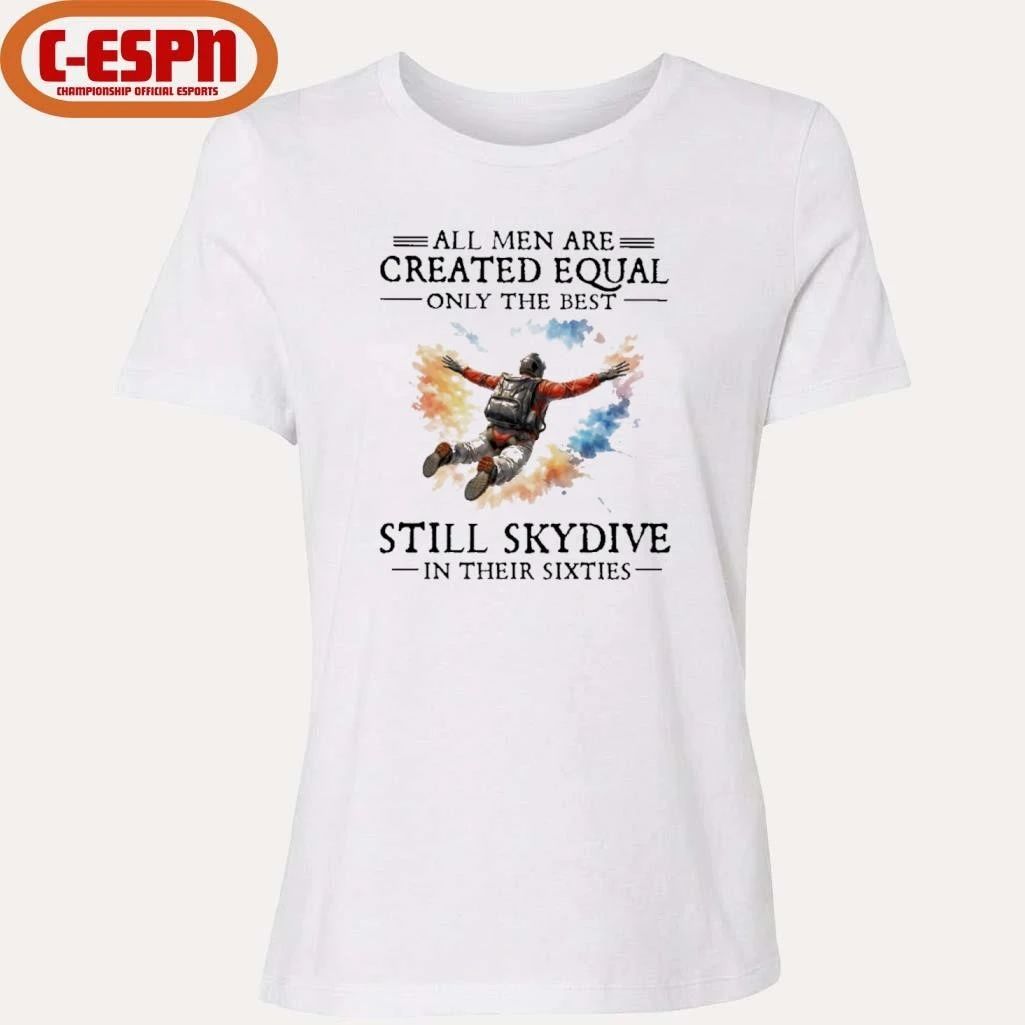 All Men Are Created Equal Only The Best Still Skydive In Their Sixties Shirt
