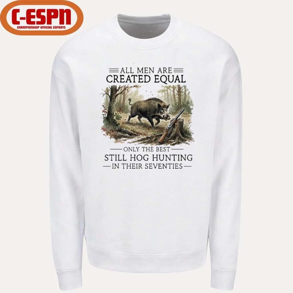 All Men Are Created Equal Only The Best Still Hog Hunting In Their Seventies Shirt