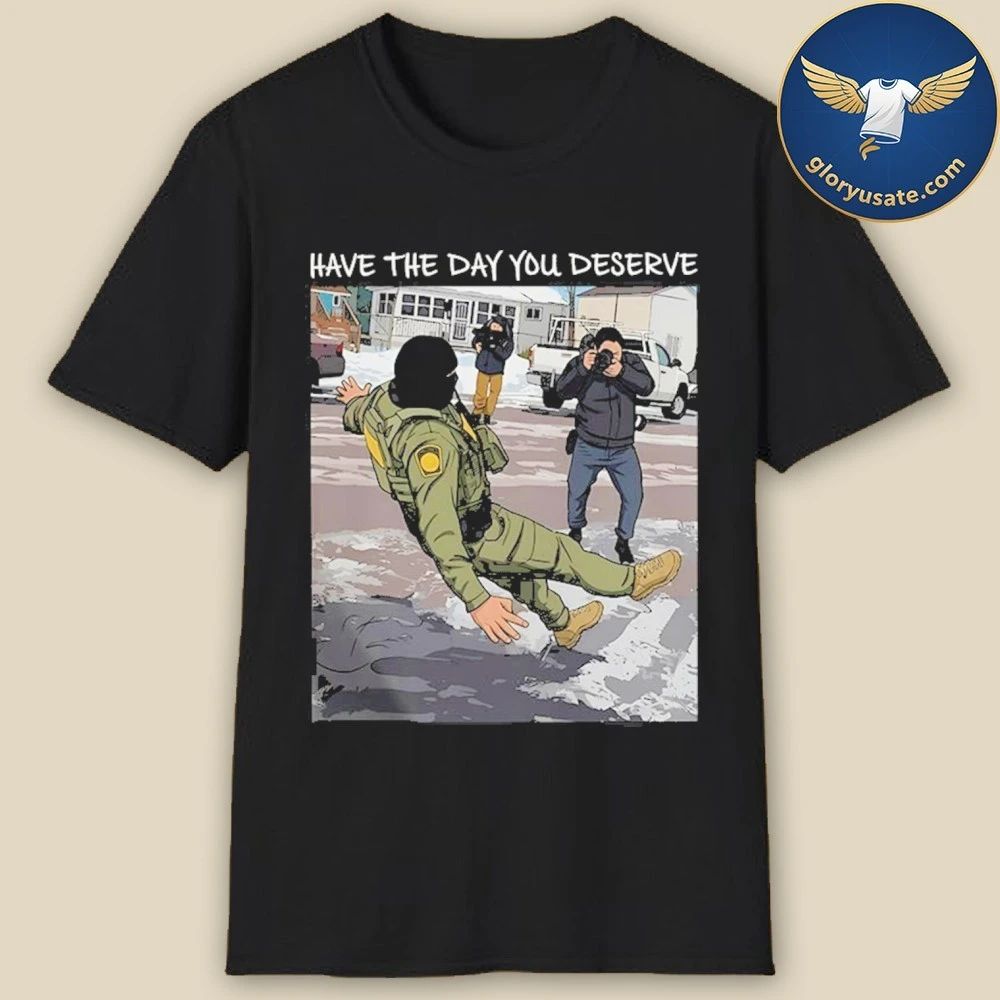 Have The Day You Deserve Anti ICE Shirt