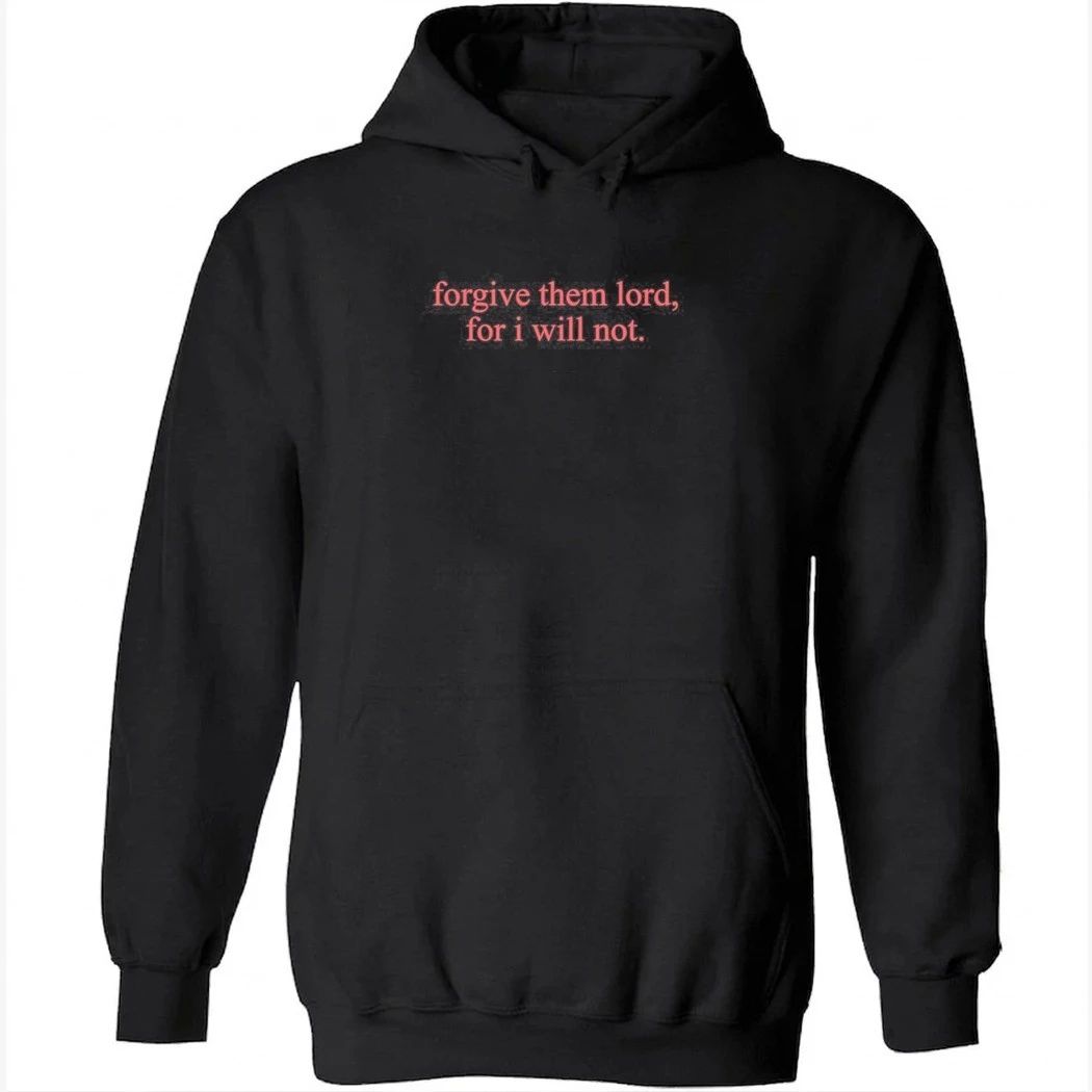 Forgive Them Lord For I Will Not Shirt