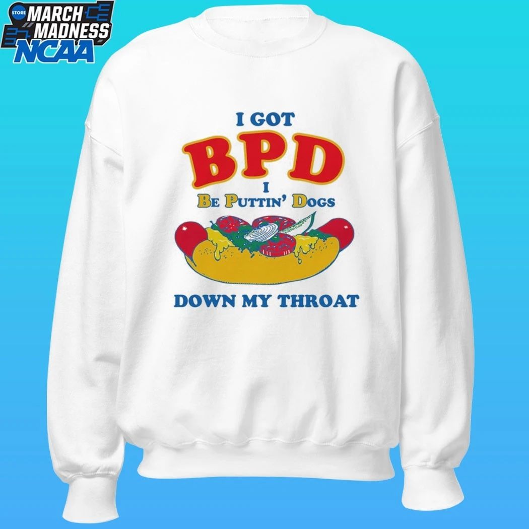 I Got Bpd I Be Puttin’ Dogs Down My Throat Shirt