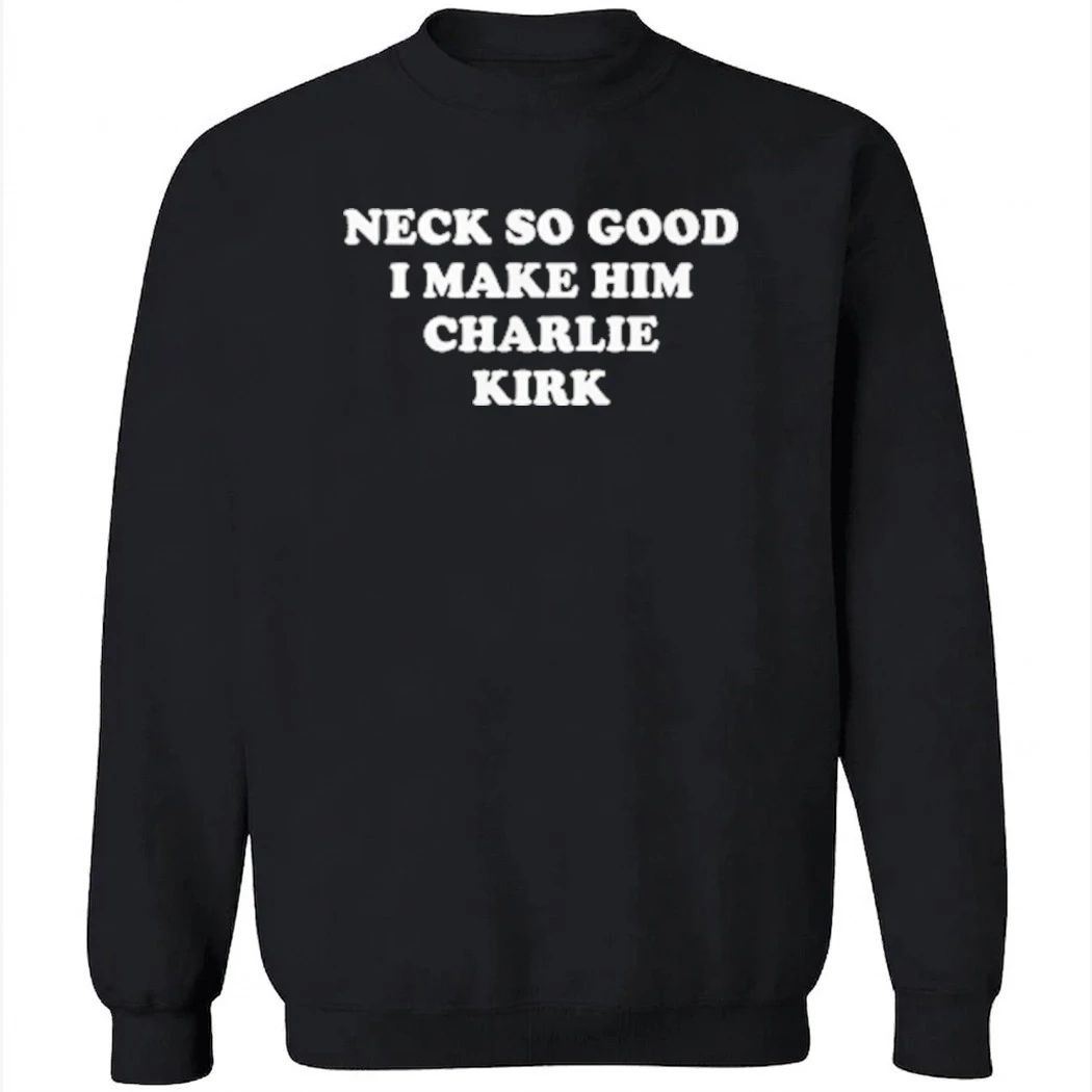 Neck So Good I Make Him Charlie Kirk Shirt