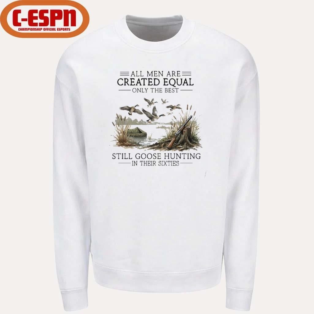 All Men Are Created Equal, Only The Best Still Goose Hunting In Their Sixties T-Shirt