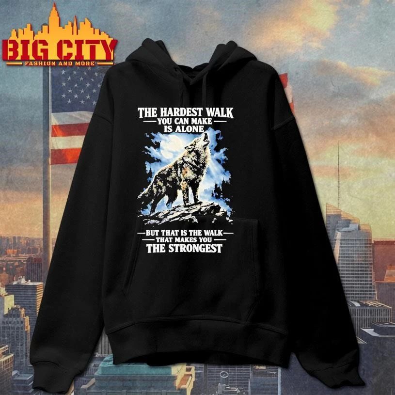 Wolf The Hardest Walk You Can Make Is Alone Makes You The Strongest Shirt