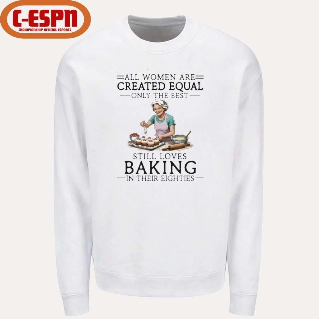 All Women Are Created Equal Only The Best Still Loves Baking In Their Eighties Shirt