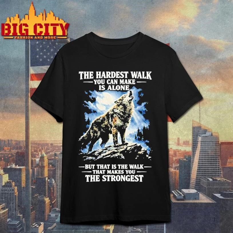Wolf Under Moon The Hardest Walk You Can Make Is Alone Makes The Strongest Shirt